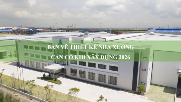 Bản vẽ thiết kế nhà xưởng cần có khi xây dựng 2026